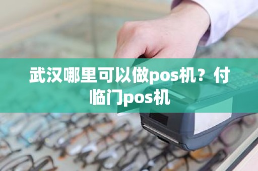 武汉哪里可以做pos机？付临门pos机