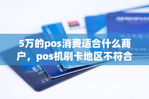 5万的pos消费适合什么商户，pos机刷卡地区不符合