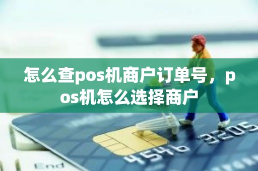 怎么查pos机商户订单号，pos机怎么选择商户