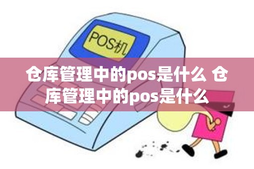 仓库管理中的pos是什么 仓库管理中的pos是什么