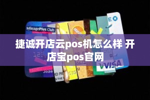 捷诚开店云pos机怎么样 开店宝pos官网