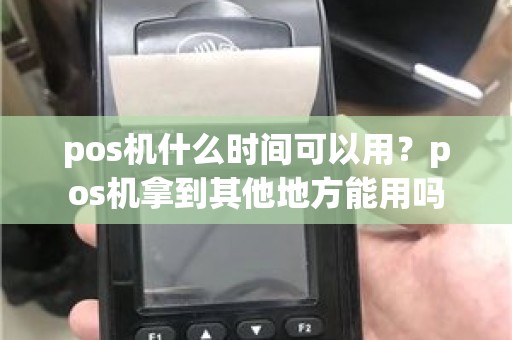 pos机什么时间可以用？pos机拿到其他地方能用吗