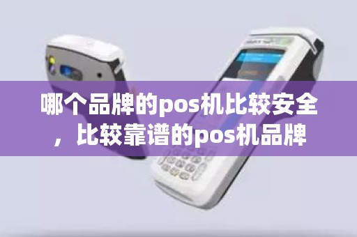 哪个品牌的pos机比较安全，比较靠谱的pos机品牌