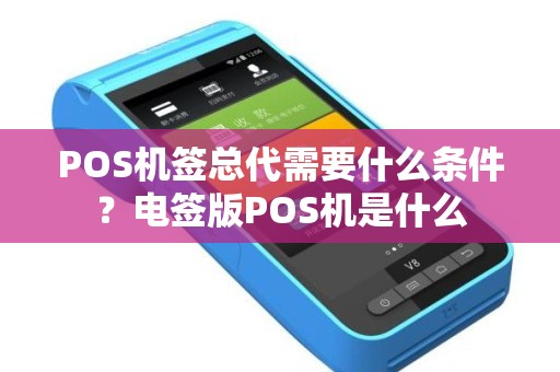 POS机签总代需要什么条件？电签版POS机是什么