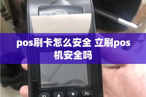 pos刷卡怎么安全 立刷pos机安全吗