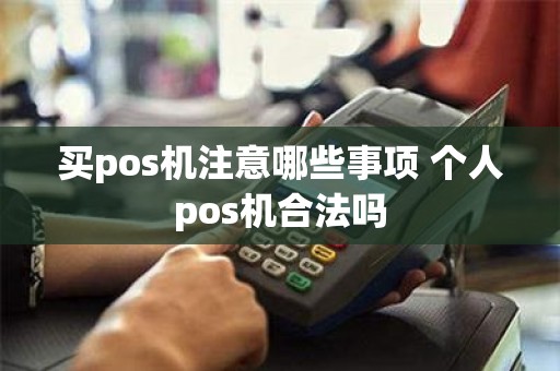 买pos机注意哪些事项 个人pos机合法吗
