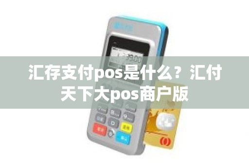 汇存支付pos是什么？汇付天下大pos商户版