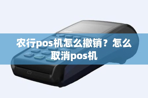 农行pos机怎么撤销？怎么取消pos机