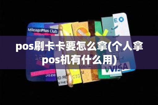 pos刷卡卡要怎么拿(个人拿pos机有什么用)