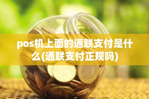 pos机上面的通联支付是什么(通联支付正规吗)