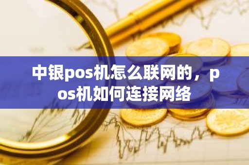 中银pos机怎么联网的，pos机如何连接网络