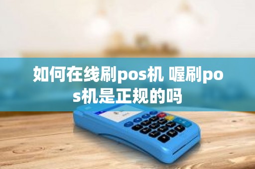 如何在线刷pos机 喔刷pos机是正规的吗