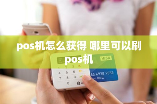 pos机怎么获得 哪里可以刷pos机 pos机怎么获得 哪里可以刷pos机
