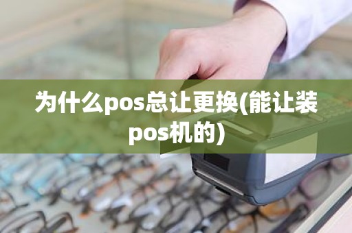 为什么pos总让更换(能让装pos机的)
