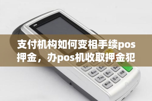 支付机构如何变相手续pos押金，办pos机收取押金犯法吗