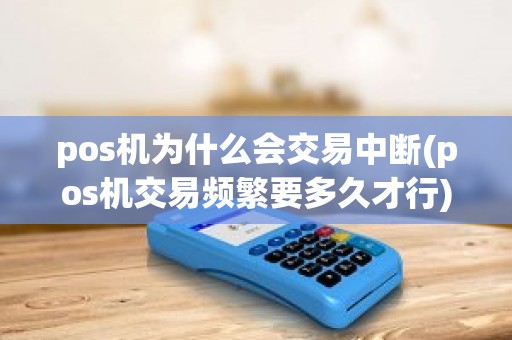 pos机为什么会交易中断(pos机交易频繁要多久才行)