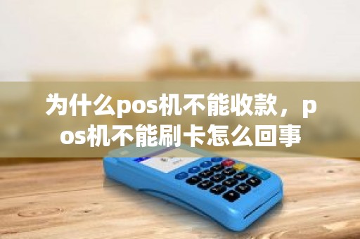 为什么pos机不能收款，pos机不能刷卡怎么回事