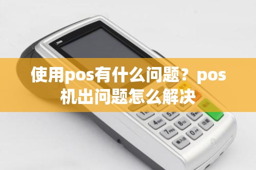 使用pos有什么问题？pos机出问题怎么解决