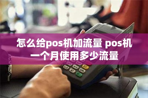 怎么给pos机加流量 pos机一个月使用多少流量