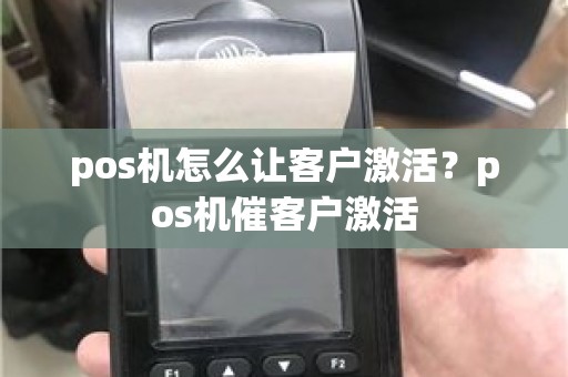 pos机怎么让客户激活？pos机催客户激活