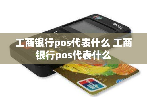 工商银行pos代表什么 工商银行pos代表什么