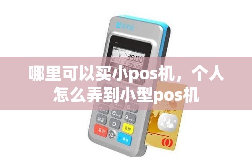哪里可以买小pos机，个人怎么弄到小型pos机