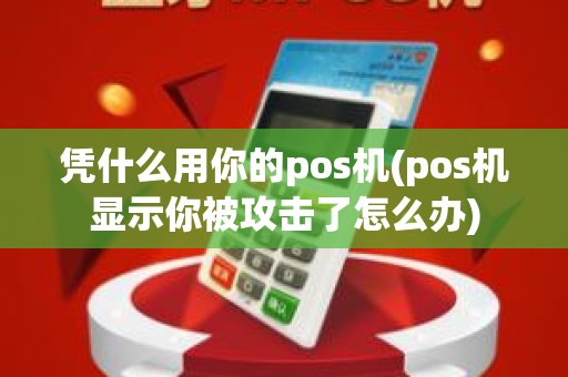 凭什么用你的pos机(pos机显示你被攻击了怎么办)