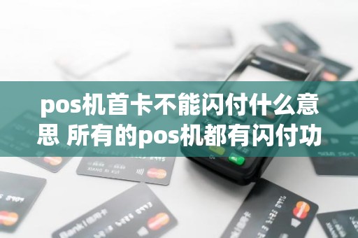 pos机首卡不能闪付什么意思 所有的pos机都有闪付功能吗