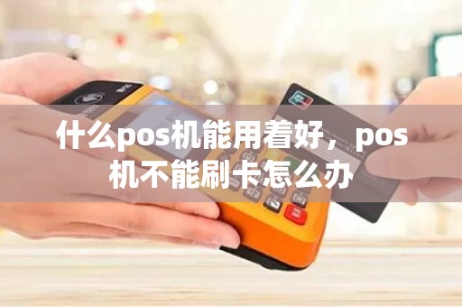 什么pos机能用着好，pos机不能刷卡怎么办