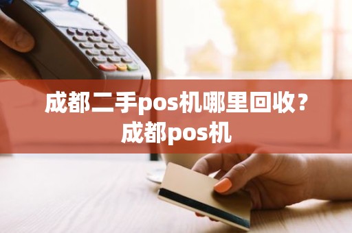成都二手pos机哪里回收?成都pos机 成都二手pos机哪里回收?成都pos机