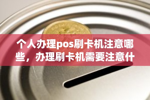 个人办理pos刷卡机注意哪些,办理刷卡机需要注意什么 个人办理pos刷卡机注意哪些,办理刷卡机需要注意什么