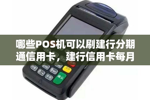 哪些POS机可以刷建行分期通信用卡，建行信用卡每月刷几次