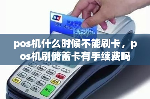 pos机什么时候不能刷卡，pos机刷储蓄卡有手续费吗