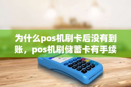 为什么pos机刷卡后没有到账，pos机刷储蓄卡有手续费吗