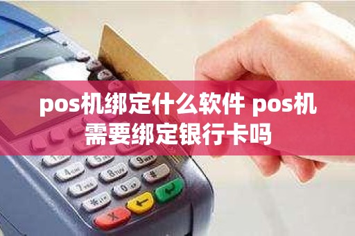 pos机绑定什么软件 pos机需要绑定银行卡吗