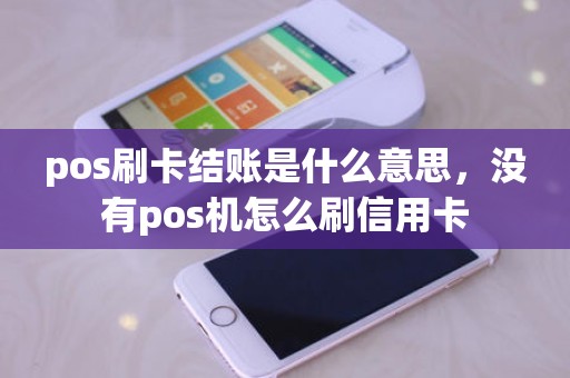 pos刷卡结账是什么意思，没有pos机怎么刷信用卡
