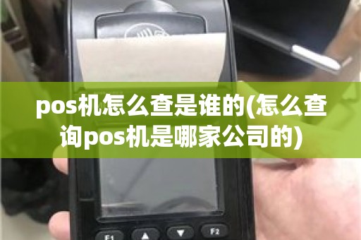 pos机怎么查是谁的(怎么查询pos机是哪家公司的)