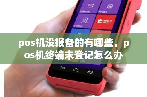 pos机没报备的有哪些，pos机终端未登记怎么办