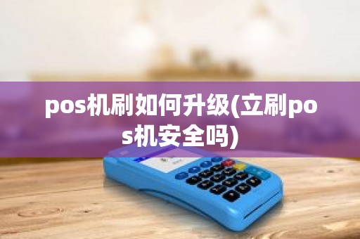 pos机刷如何升级(立刷pos机安全吗)