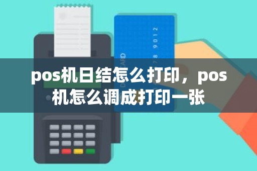 pos机日结怎么打印，pos机怎么调成打印一张