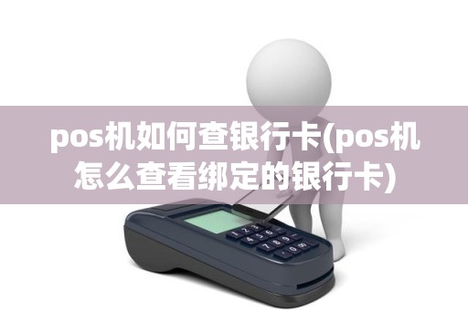 pos机如何查银行卡(pos机怎么查看绑定的银行卡)