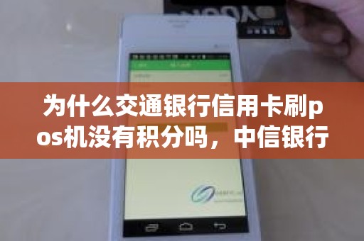为什么交通银行信用卡刷pos机没有积分吗，中信银行信用卡刷不了pos机