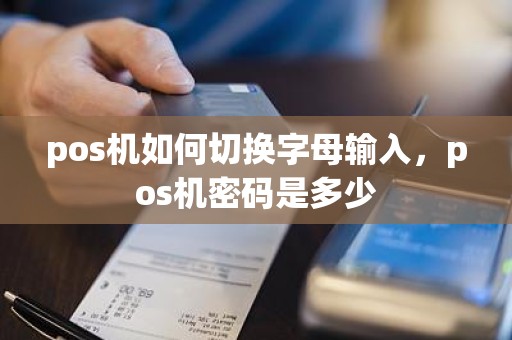 pos机如何切换字母输入，pos机密码是多少