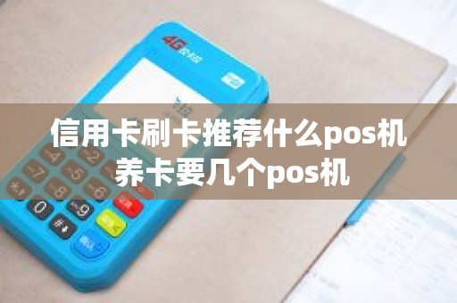 信用卡刷卡推荐什么pos机 养卡要几个pos机