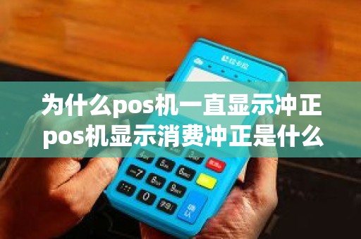 为什么pos机一直显示冲正 pos机显示消费冲正是什么意思 为什么pos机一直显示冲正 pos机显示消费冲正是什么意思