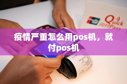 疫情严重怎么用pos机，就付pos机