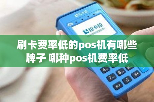 刷卡费率低的pos机有哪些牌子 哪种pos机费率低