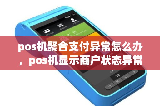 pos机聚合支付异常怎么办，pos机显示商户状态异常是什么情况