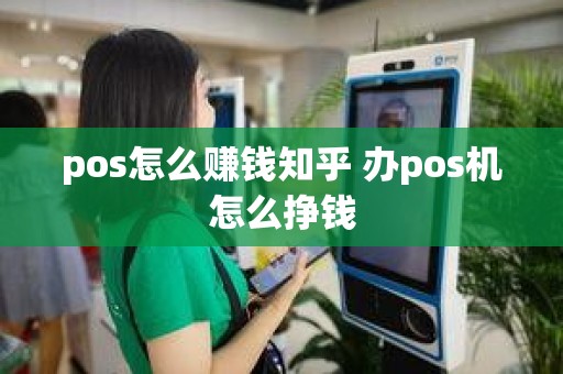 pos怎么赚钱知乎 办pos机怎么挣钱