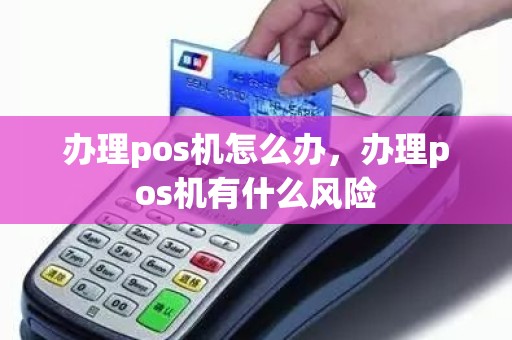 办理pos机怎么办，办理pos机有什么风险
